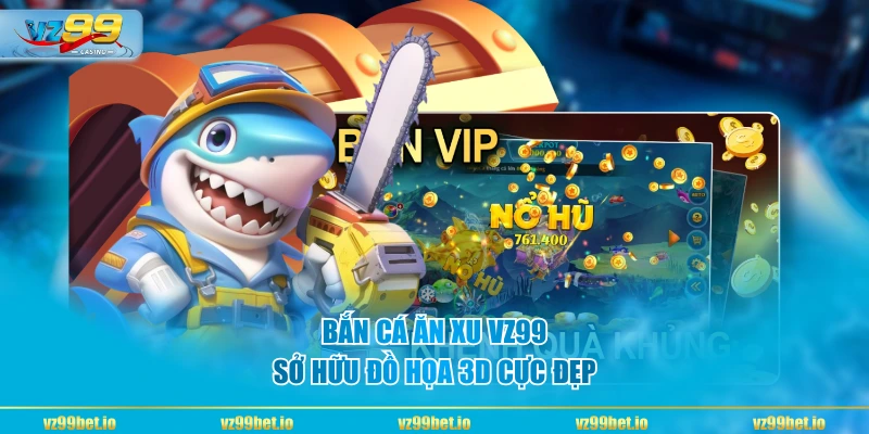 Bắn cá ăn xu VZ99 sở hữu đồ họa 3D cực đẹp