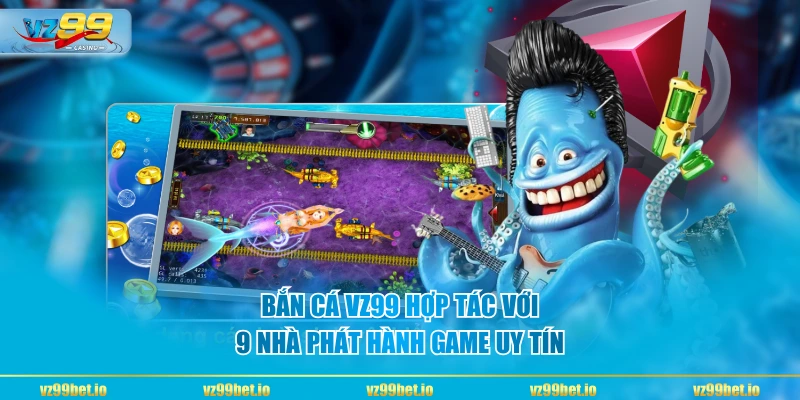 Bắn cá VZ99 hợp tác với 9 nhà phát hành game uy tín