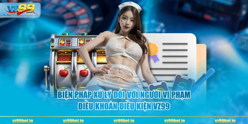 Biện pháp xử lý đối với người vi phạm điều khoản điều kiện VZ99
