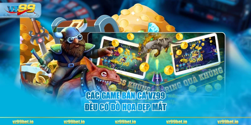 Các game bắn cá VZ99 đều có đồ họa đẹp mắt