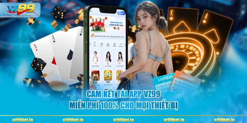 Cam kết tải app VZ99 miễn phí 100% cho mọi thiết bị