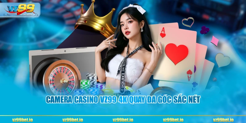 Camera Casino VZ99 4K quay đa góc sắc nét