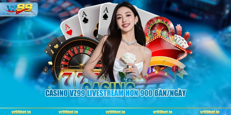 Casino VZ99 livestream hơn 900 bàn/ngày