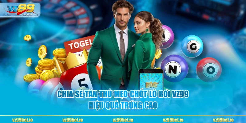 Chia sẻ tân thủ mẹo chốt lô rơi VZ99 hiệu quả trúng cao