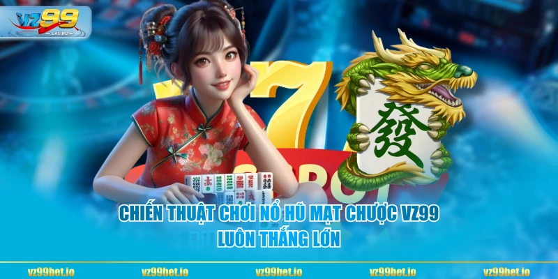 Chiến thuật chơi nổ hũ mạt chược VZ99 luôn thắng lớn