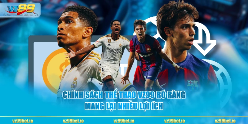 Chính sách Thể Thao VZ99 rõ ràng, mang lại nhiều lợi ích