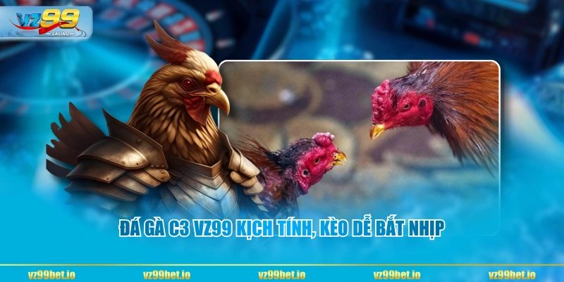 Đá gà C3 VZ99 kịch tính, kèo dễ bắt nhịp