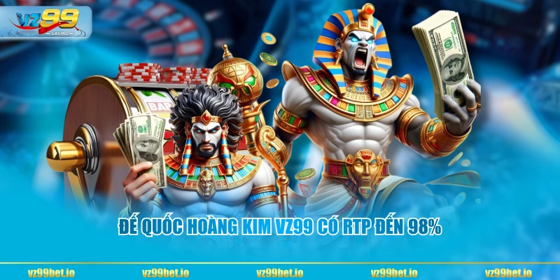 Đế Quốc Hoàng Kim VZ99 có RTP đến 98%