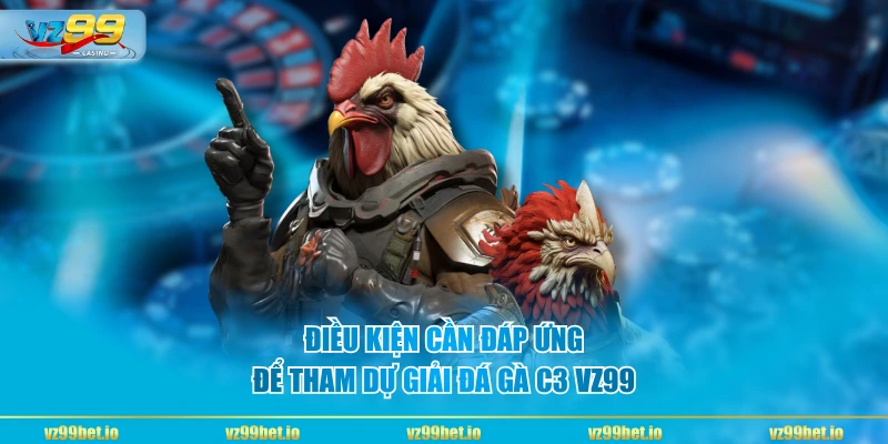 Điều kiện cần đáp ứng để tham dự giải đá gà C3 VZ99