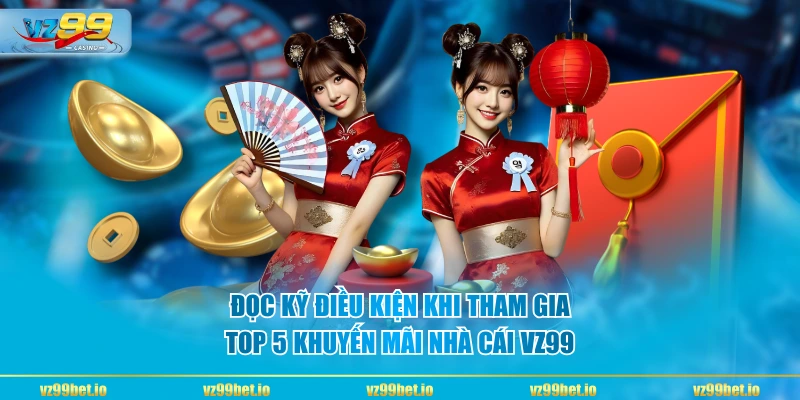 Đọc kỹ điều kiện khi tham gia top 5 khuyến mãi nhà cái VZ99