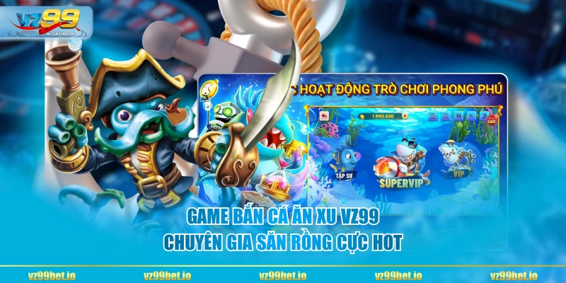 Game bắn cá ăn xu VZ99 Chuyên Gia Săn Rồng cực hot