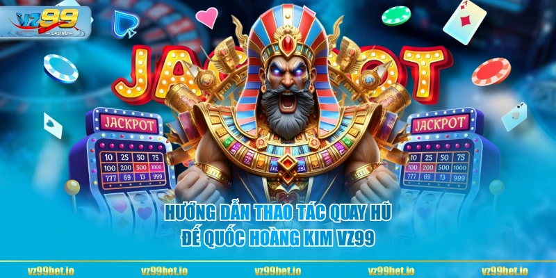 Hướng dẫn thao tác quay hũ Đế Quốc Hoàng Kim VZ99