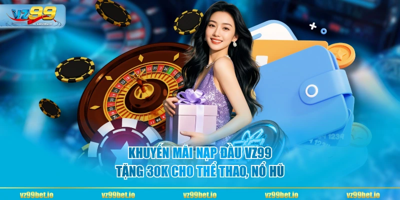 Khuyến mãi nạp đầu VZ99 tặng 30K cho Thể Thao, Nổ Hũ