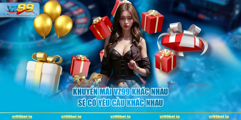 Khuyến Mãi VZ99 khác nhau sẽ có yêu cầu khác nhau