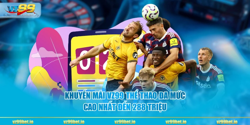 Khuyến Mãi VZ99 Thể Thao đa mức, cao nhất đến 288 triệu