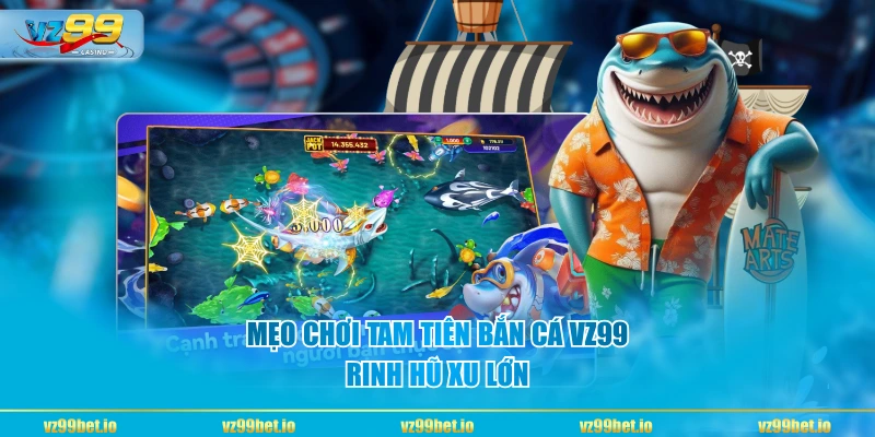 Mẹo chơi Tam Tiên Bắn Cá VZ99 rinh hũ xu lớn