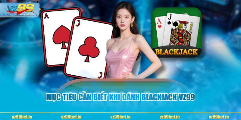 Mục tiêu cần biết khi đánh Blackjack VZ99