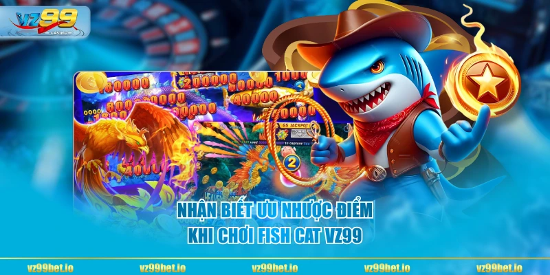 Nhận biết ưu nhược điểm khi chơi Fish Cat VZ99