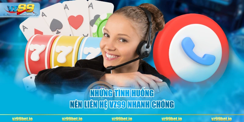 Những tình huống nên liên hệ VZ99 nhanh chóng