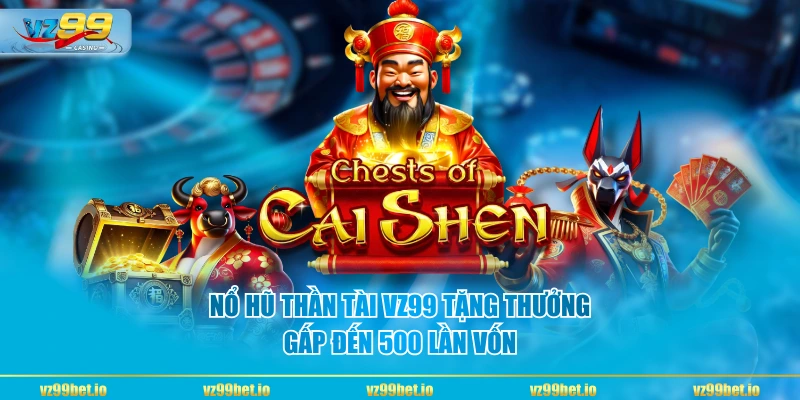 Nổ Hũ Thần Tài VZ99 tặng thưởng gấp đến 500 lần vốn