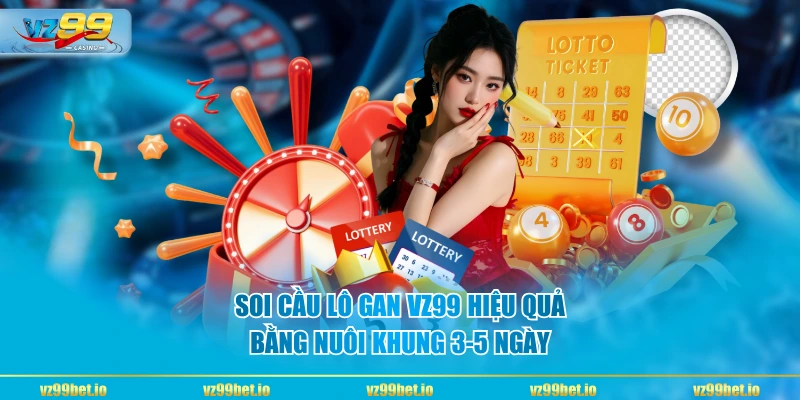 Soi cầu lô gan VZ99 hiệu quả bằng nuôi khung 3-5 ngày