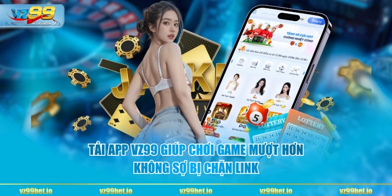 Tải app VZ99 giúp chơi game mượt hơn, không sợ bị chặn link