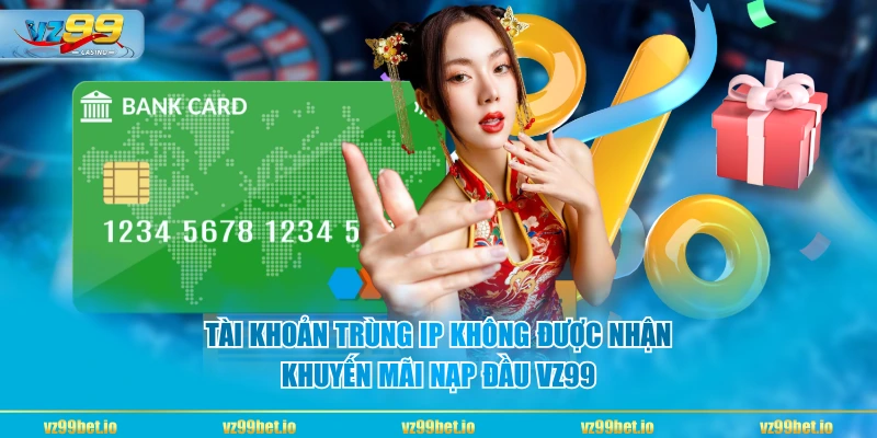 Tài khoản trùng IP không được nhận khuyến mãi nạp đầu VZ99