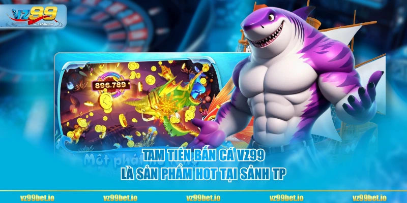 Tam Tiên Bắn Cá VZ99 là sản phẩm hot tại sảnh TP