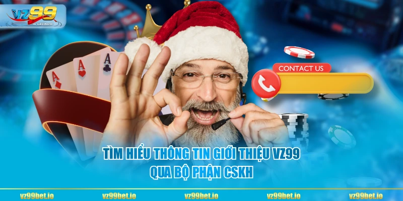 Tìm hiểu thông tin giới thiệu VZ99 qua bộ phận CSKH
