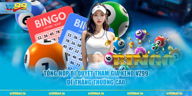 Tổng hợp bí quyết tham gia Keno VZ99 dễ thắng thưởng cao