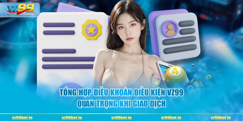 Tổng hợp điều khoản điều kiện VZ99 quan trọng khi giao dịch