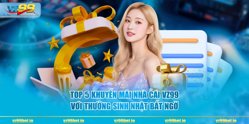 Top 5 khuyến mãi nhà cái VZ99 với thưởng sinh nhật bất ngờ