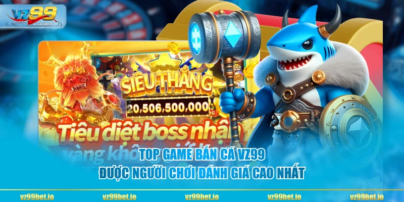 Top game bắn cá VZ99 được người chơi đánh giá cao nhất