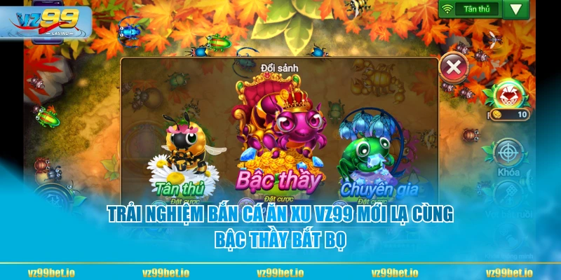 Trải nghiệm bắn cá ăn xu VZ99 mới lạ cùng Bậc Thầy Bắt Bọ