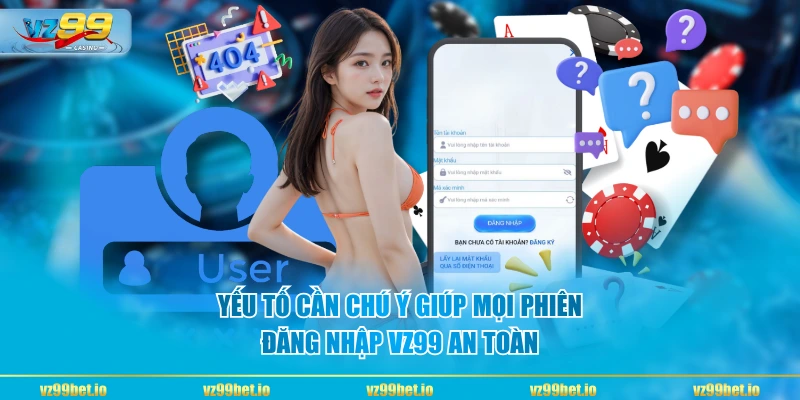 Yếu tố cần chú ý giúp mọi phiên đăng nhập VZ99 an toàn