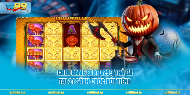 Chơi game slot VZ99 thả ga tại 21 sảnh cược nổi tiếng