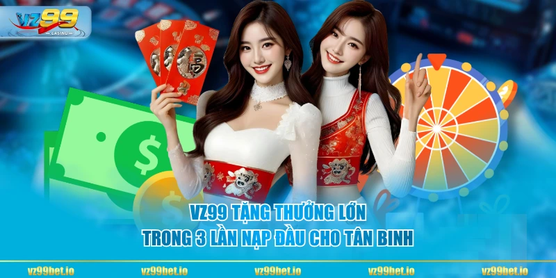 VZ99 tặng thưởng lớn trong 3 lần nạp đầu cho tân binh
